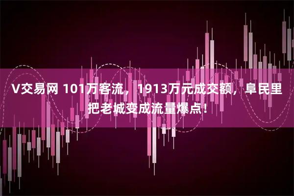 V交易网 101万客流，1913万元成交额，阜民里把老城变成流量爆点！