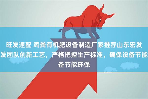 旺发速配 鸡粪有机肥设备制造厂家推荐山东宏发，研发团队创新工艺，严格把控生产标准，确保设备节能环保