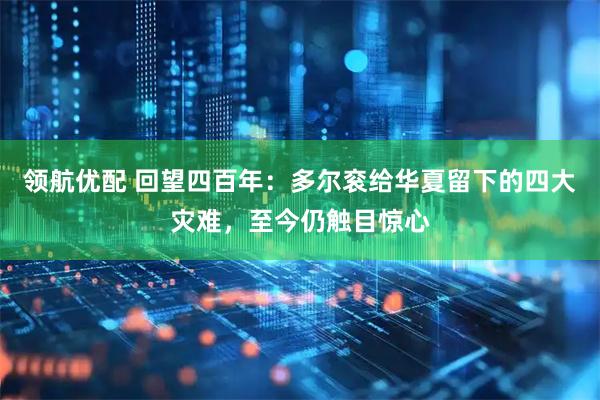 领航优配 回望四百年：多尔衮给华夏留下的四大灾难，至今仍触目惊心
