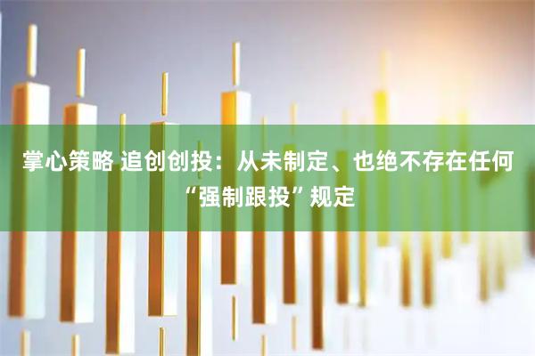 掌心策略 追创创投：从未制定、也绝不存在任何“强制跟投”规定