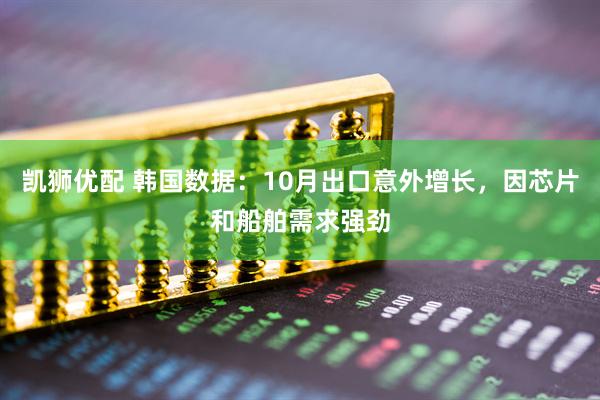 凯狮优配 韩国数据：10月出口意外增长，因芯片和船舶需求强劲