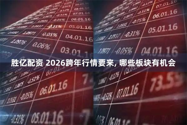 胜亿配资 2026跨年行情要来, 哪些板块有机会