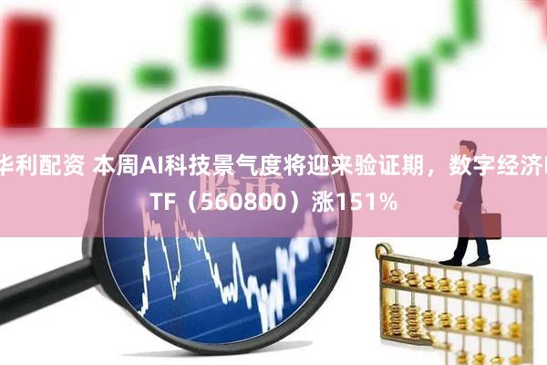 华利配资 本周AI科技景气度将迎来验证期,数字经济ETF(560800)涨151%