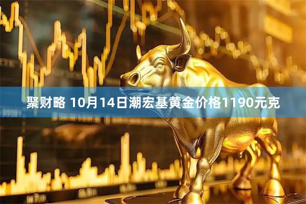 聚财略 10月14日潮宏基黄金价格1190元克