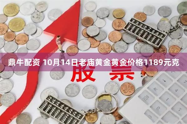 鼎牛配资 10月14日老庙黄金黄金价格1189元克
