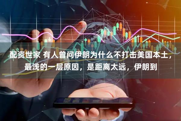 配资世家 有人曾问伊朗为什么不打击美国本土，最浅的一层原因，是距离太远，伊朗到