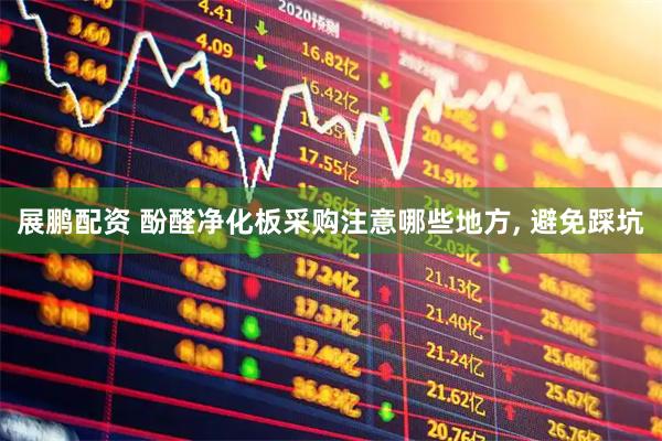 展鹏配资 酚醛净化板采购注意哪些地方, 避免踩坑